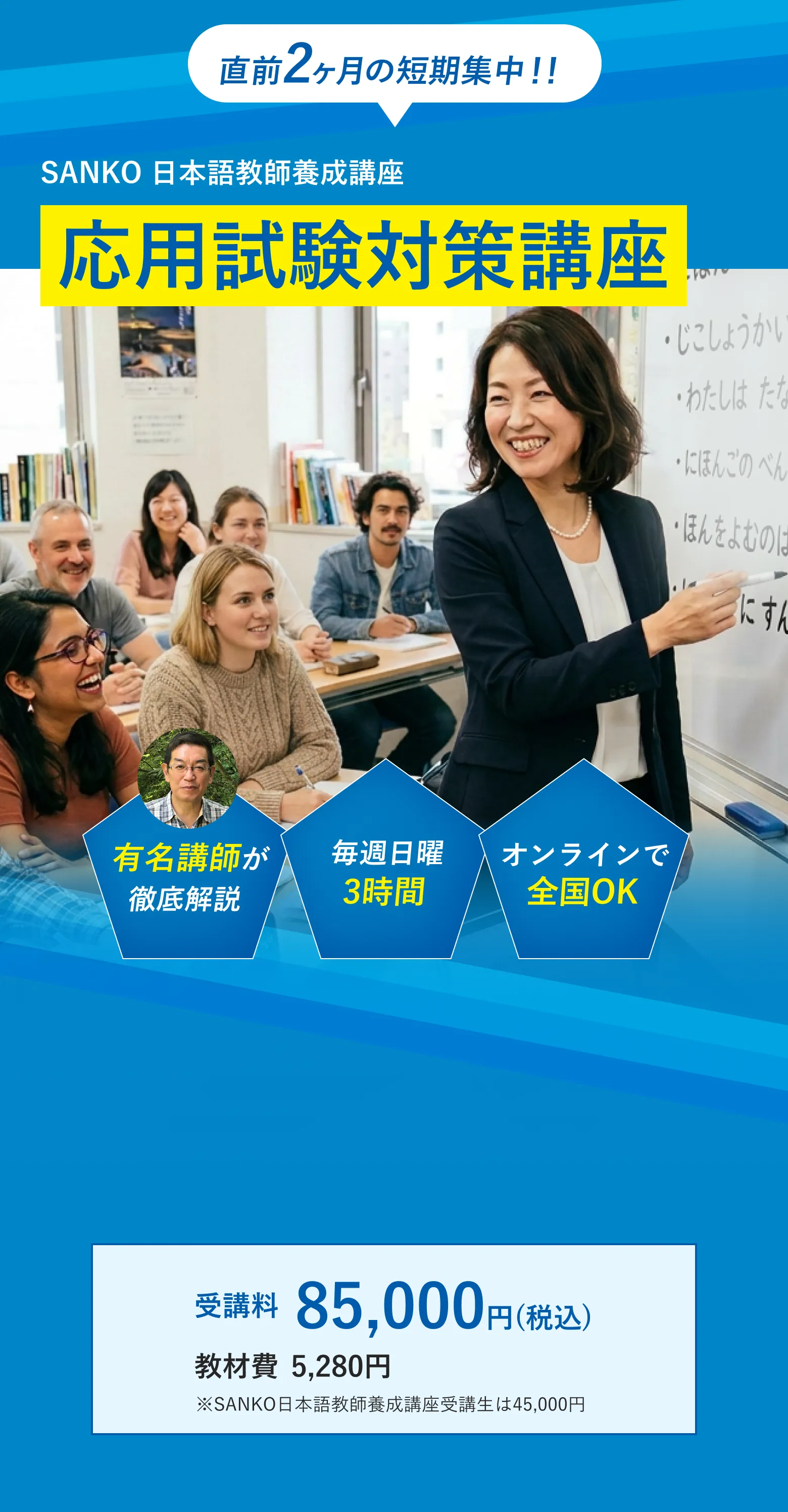 直前2ヶ月の短期集中！！ SANKO日本語教師養成講座 応用試験対策講座。有名講師が徹底解説／毎週日曜3時間／オンラインで全国OK。受講料85,000円（税込）教材費5,280円。